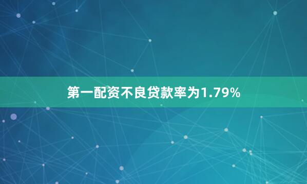 第一配资不良贷款率为1.79%