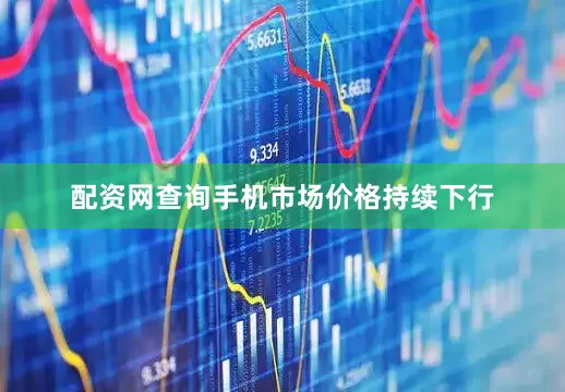 配资网查询手机市场价格持续下行