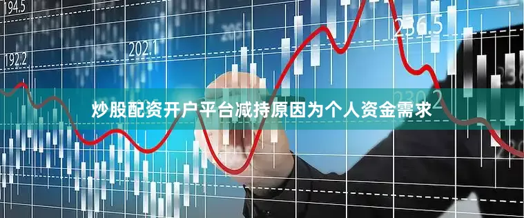 炒股配资开户平台减持原因为个人资金需求