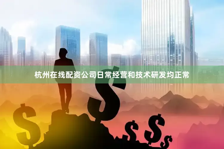 杭州在线配资公司日常经营和技术研发均正常