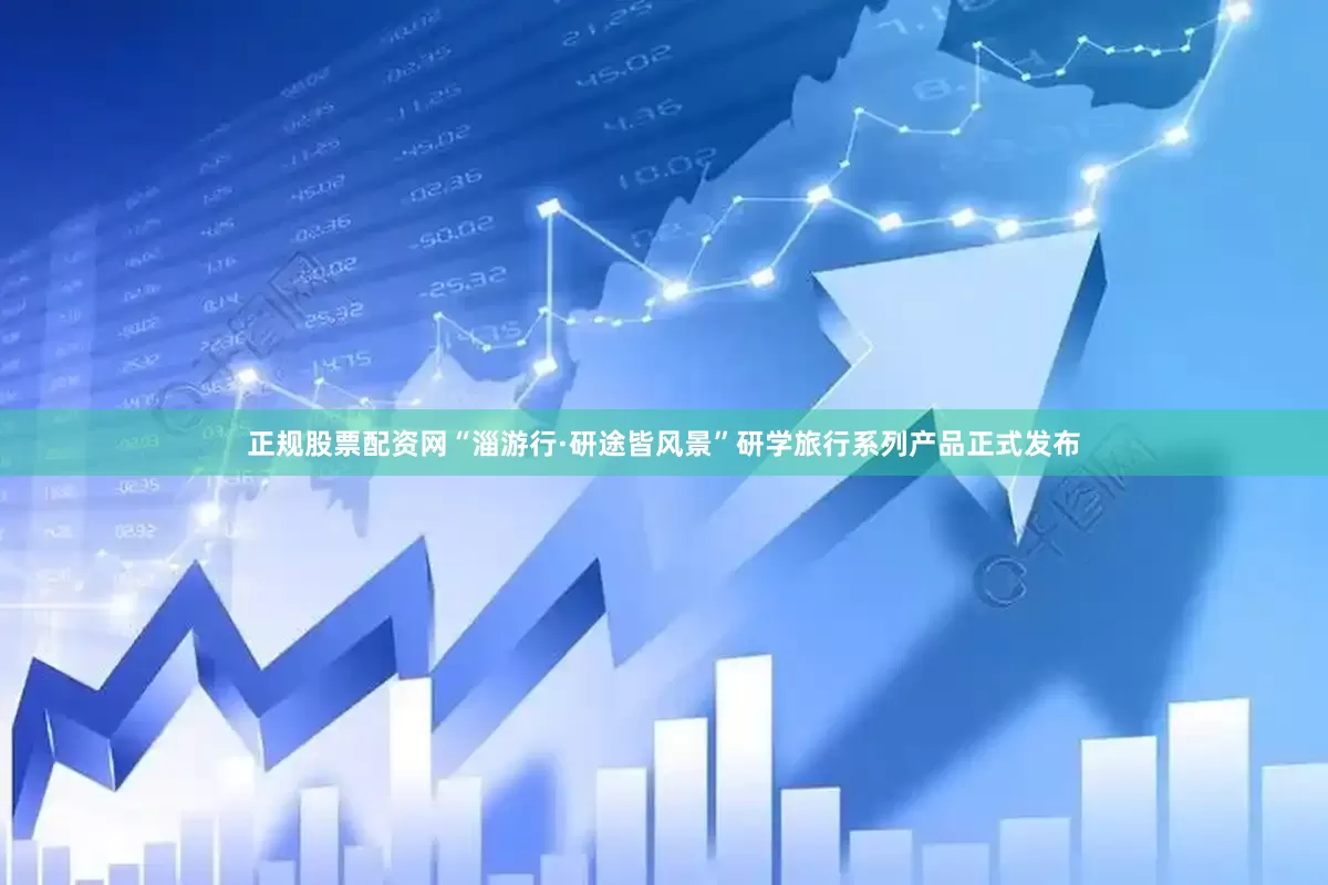 正规股票配资网“淄游行·研途皆风景”研学旅行系列产品正式发布