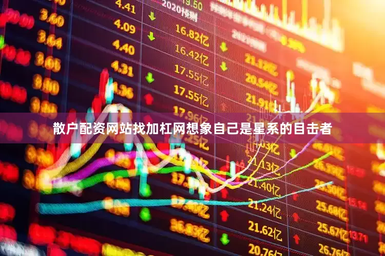 散户配资网站找加杠网想象自己是星系的目击者