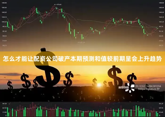 怎么才能让配资公司破产本期预测和值较前期呈会上升趋势
