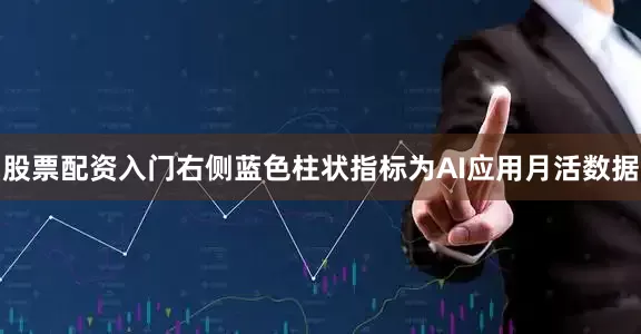 股票配资入门右侧蓝色柱状指标为AI应用月活数据