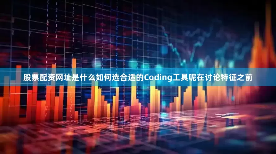 股票配资网址是什么如何选合适的Coding工具呢在讨论特征之前