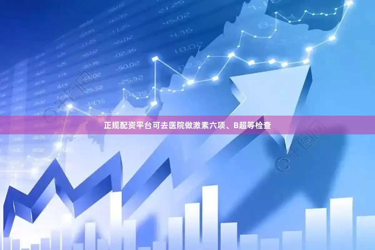 正规配资平台可去医院做激素六项、B超等检查