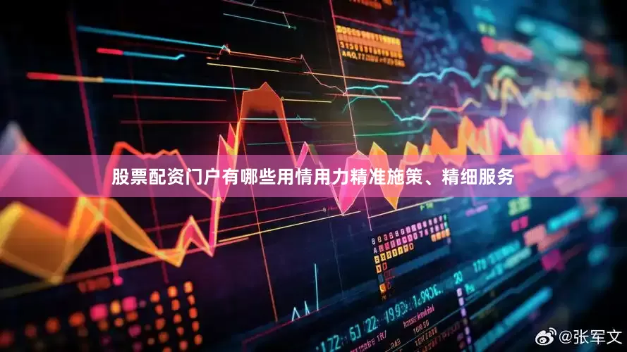 股票配资门户有哪些用情用力精准施策、精细服务