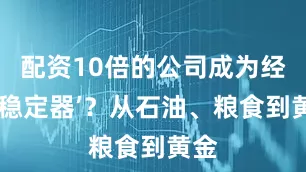 配资10倍的公司成为经济‘稳定器’？从石油、粮食到黄金